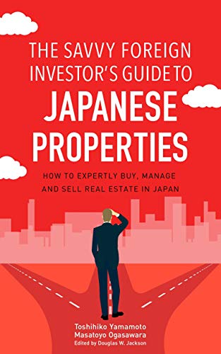 The Savvy Foreign Investor’s Guide to Japanese Properties How to expertly buy, manage and sell real estate in Japan
